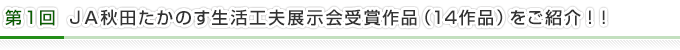 第1回　ＪＡ秋田たかのす生活工夫展示会受賞作品（14作品）をご紹介！！