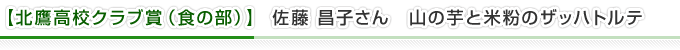 【北鷹高校クラブ賞（食の部）】佐藤 昌子さん　山の芋と米粉のザッハトルテ